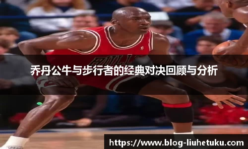乔丹公牛与步行者的经典对决回顾与分析