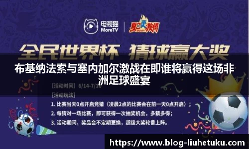 布基纳法索与塞内加尔激战在即谁将赢得这场非洲足球盛宴