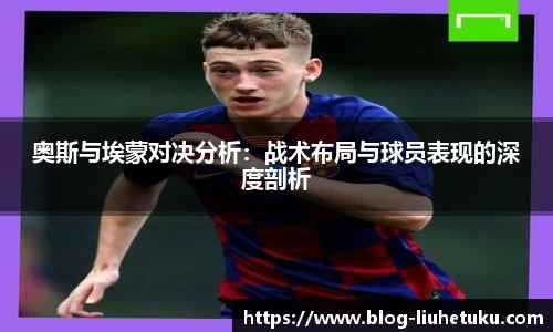 奥斯与埃蒙对决分析：战术布局与球员表现的深度剖析