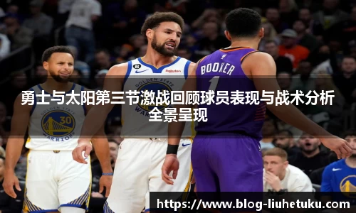 勇士与太阳第三节激战回顾球员表现与战术分析全景呈现