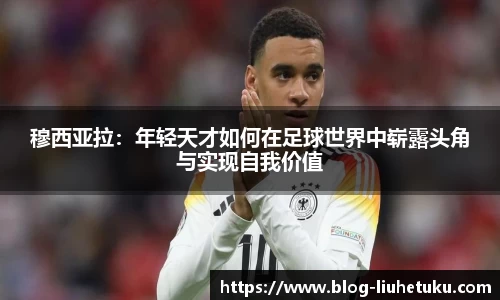 穆西亚拉：年轻天才如何在足球世界中崭露头角与实现自我价值