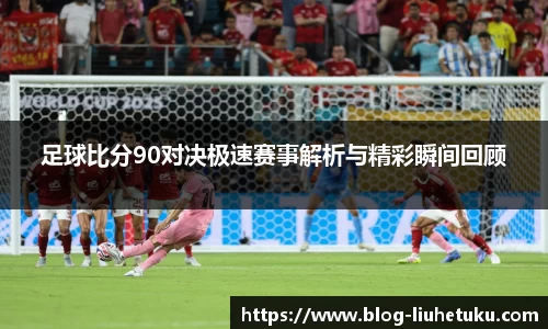 足球比分90对决极速赛事解析与精彩瞬间回顾