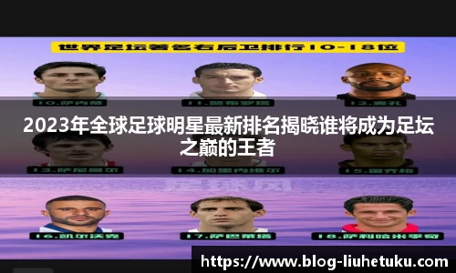 2023年全球足球明星最新排名揭晓谁将成为足坛之巅的王者